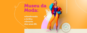 Museu da Moda: relembrando o brilho vibrante dos anos 80.